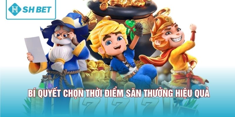 Bí quyết chọn thời điểm săn thưởng hiệu quả